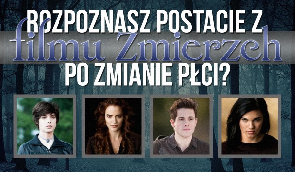 Rozpoznasz postacie z filmu „Zmierzch” po zmianie płci?