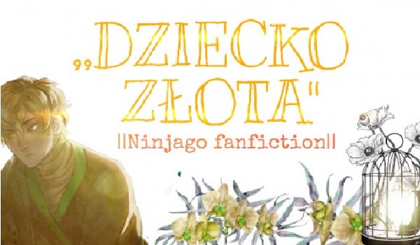 Dziecko Złota// Ninjago Fanfiction |7|