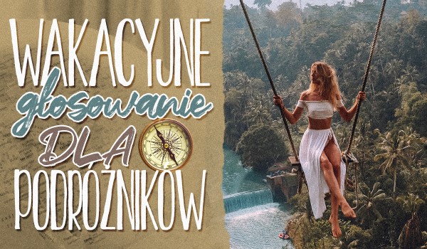 Wakacyjne głosowanie dla podróżników!