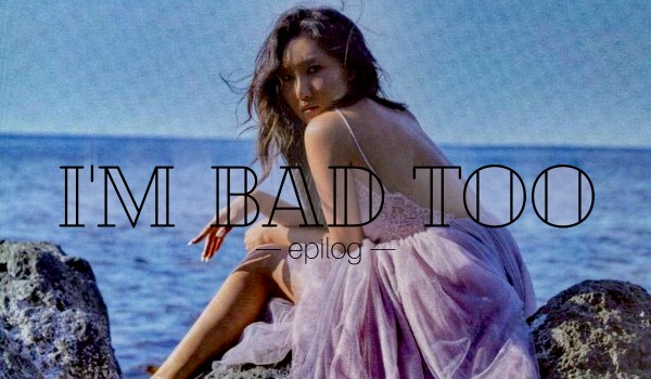 I’m Bad Too [epilog]