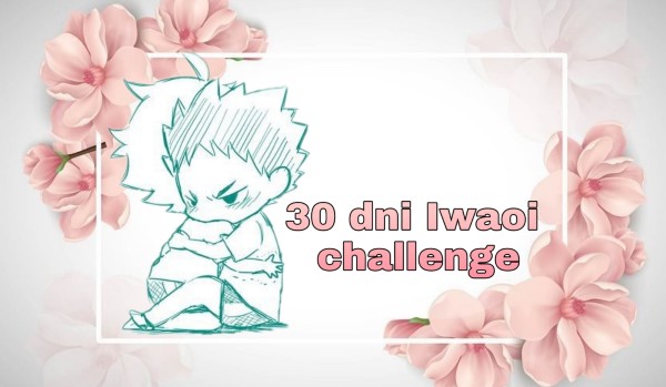 30 dni Iwaoi challenge