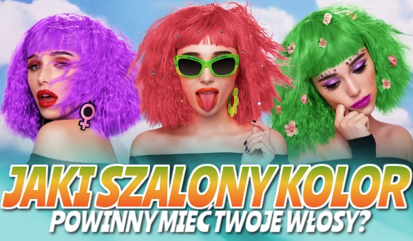 Jaki szalony kolor powinny mieć Twoje włosy?
