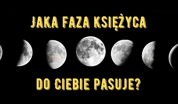 Jaka faza księżyca do ciebie pasuje?