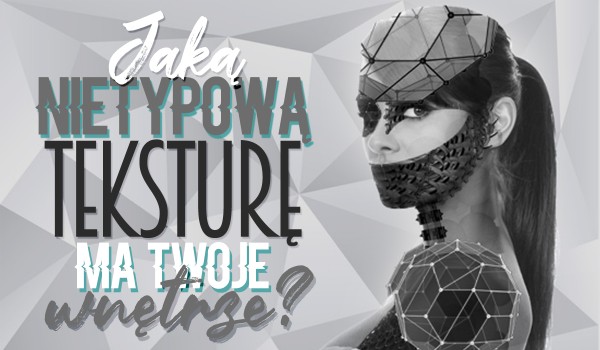 Jaką nietypową teksturę ma Twoje wnętrze?