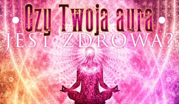 Czy Twoja aura jest zdrowa?