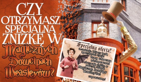 Czy otrzymasz specjalną zniżkę w „Magicznych Dowcipach Weasleyów”?