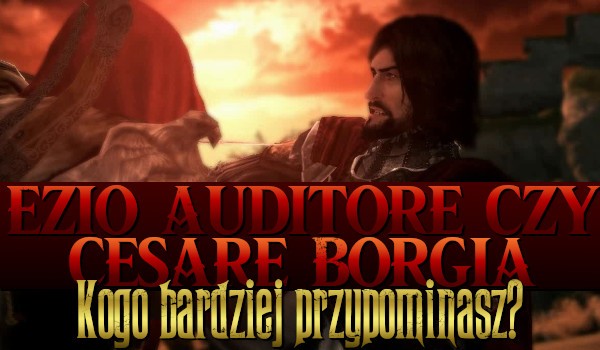Ezio Auditore czy Cesare Borgia? Kogo bardziej przypominasz?