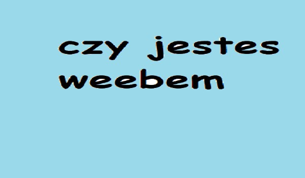 czy jestes weebem
