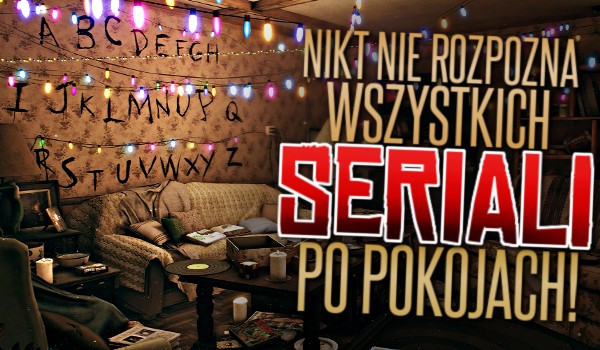 Nikt nie rozpozna wszystkich seriali po pokojach!