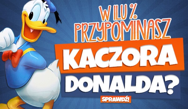 W ilu % przypominasz Kaczora Donalda?