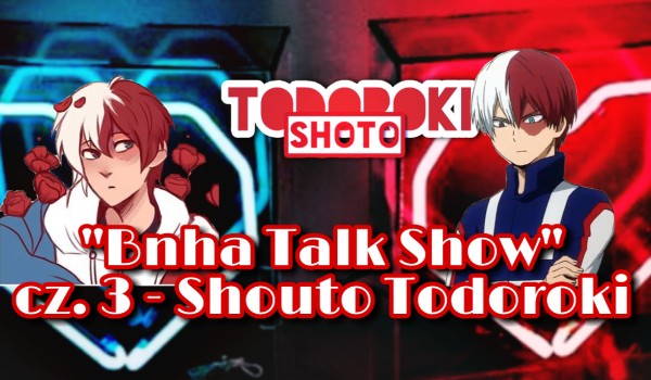 „Bnha Talk Show” ~part 3 ~ Shoto Todoroki