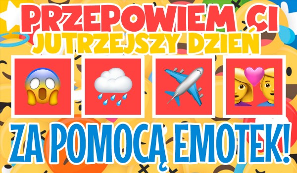Przepowiem Ci Twój jutrzejszy dzień za pomocą emotek!