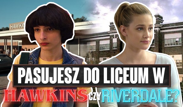 Pasujesz do liceum w Hawkins czy Riverdale?