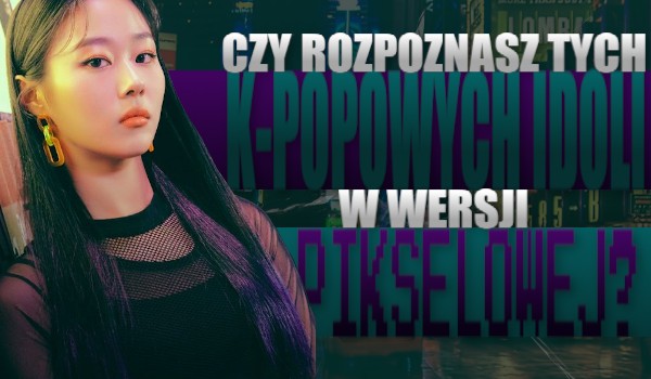 Czy rozpoznasz tych K-Popowych idoli w wersji pikselowej? | sameQuizy