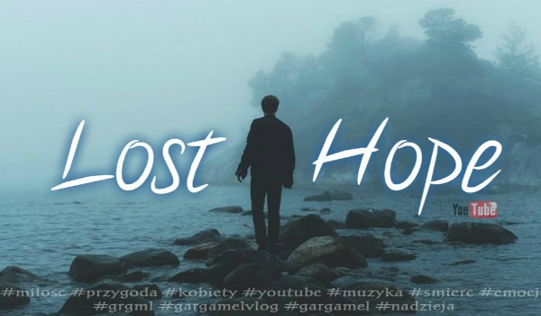 Lost Hope – Youtube / Część Trzecia