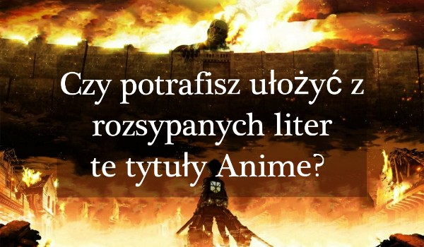 Czy potrafisz ułożyć z rozsypanych liter te tytuły Anime?