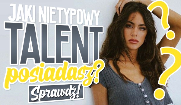 Jaki nietypowy talent posiadasz?