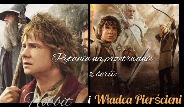 Czy dotrwasz w łatwych pytaniach z filmów, z serii Petera Jacksona: Hobbita i Władca Pierścieni?