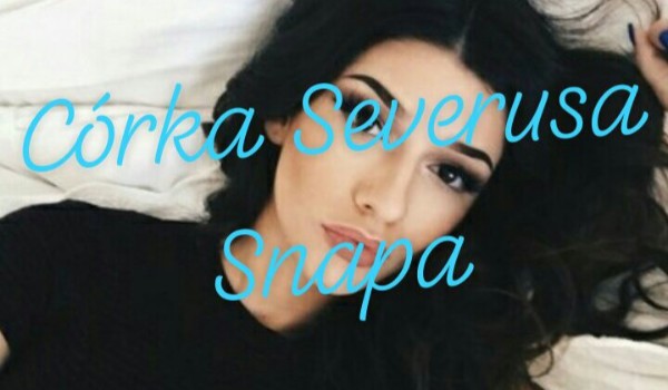 Córka Severusa Snapa – cz.4