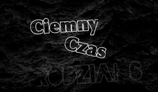Ciemny Czas | Rozdział 6