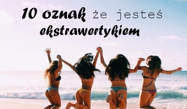 10 oznak, że jesteś ekstrawertykiem