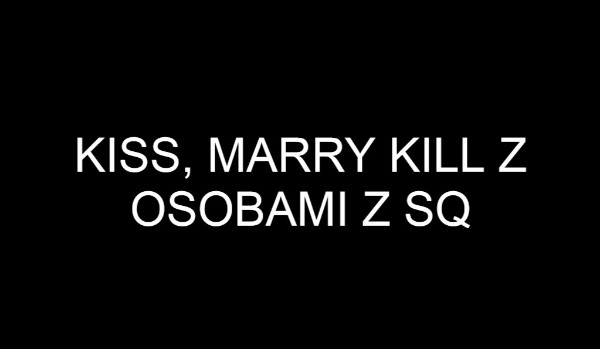 Zapisy na KISS MARRY KILL z użytkownikami SQ!