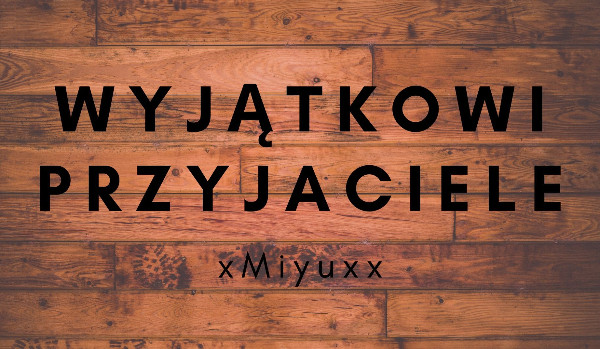 Wyjątkowi przyjaciele.