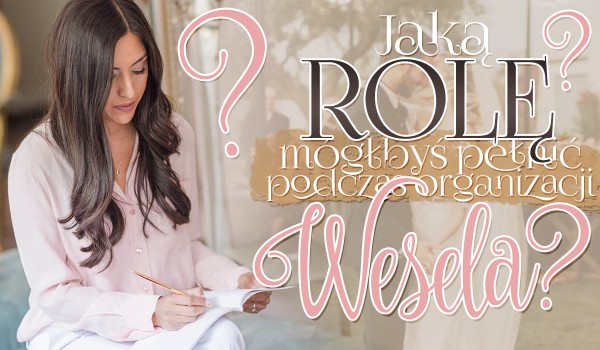 Jaką rolę mógłbyś pełnić w organizacji wesela?