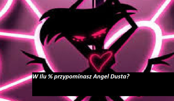 W ilu % przypominasz Angel Dusta?