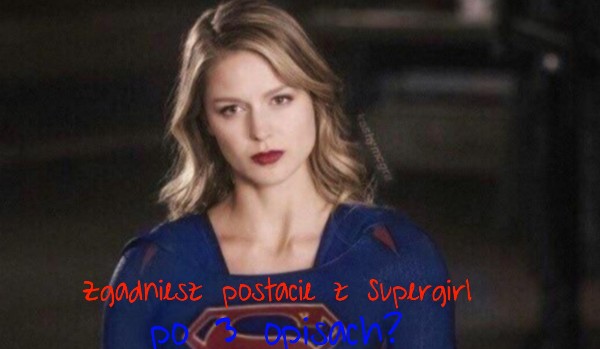 Zgadniesz postacie z Supergirl po 3 opisach?