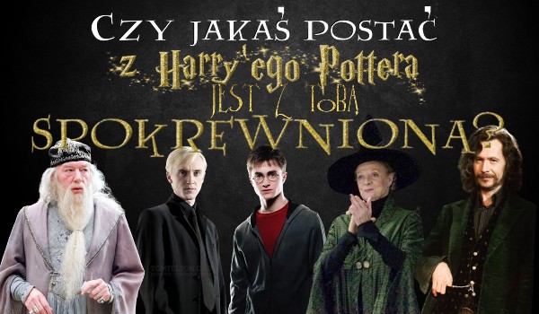 Czy jesteś spokrewniony z którąś z postaci z Harry’ego Pottera?