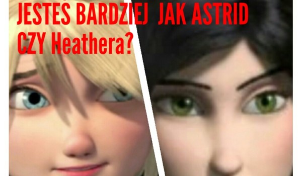 Jesteś bardziej jak Astrid czy Heathera?