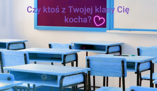 Czy ktoś z Twojej klasy się w Tobie zakochał…?