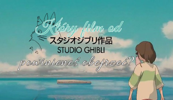Który film od Ghibli Studio powinieneś obejrzeć?
