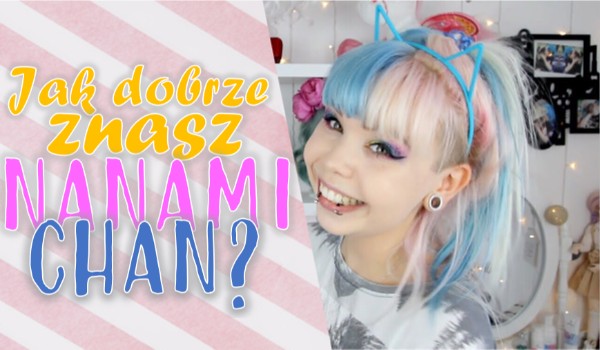 Jak dobrze znasz Nanami Chan?