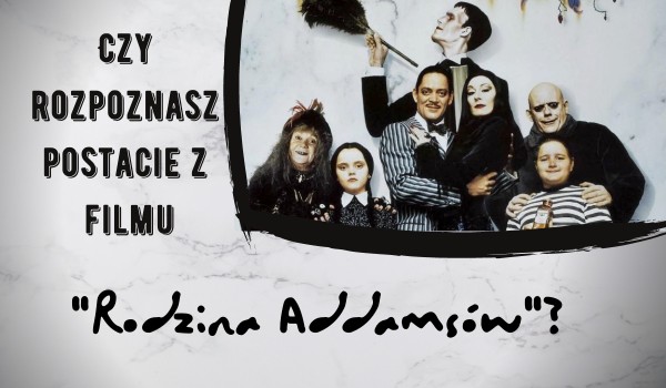 Czy rozpoznasz postacie z filmu „Rodzina Addamsów”?