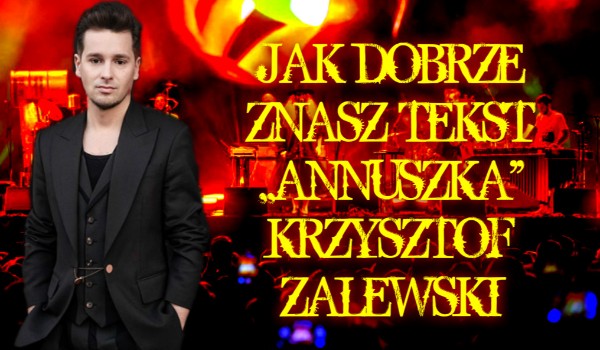 Jak dobrze znasz tekst utworu ,,Annuszka”-Krzysztof Zalewski ???