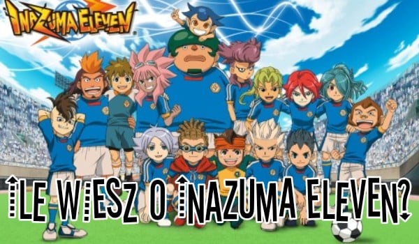 Ile wiesz o Inazuma Eleven?