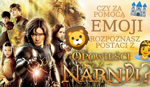 Czy za pomocą emoji rozpoznasz postaci z ,,Opowieści z Narnii”?