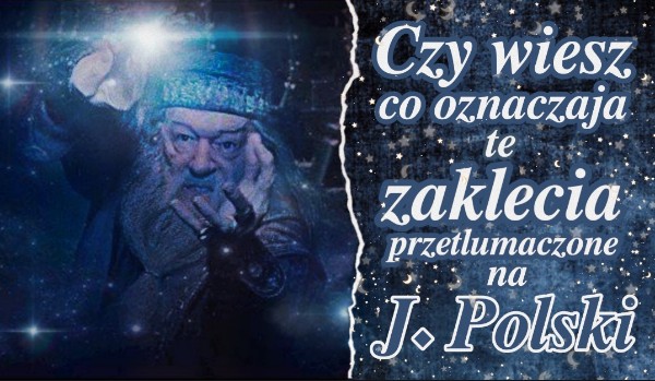 Czy wiesz co oznaczają te zaklęcia z ,,Harry’ego Pottera” po Polsku?
