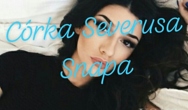Córka Severusa Snapa – cz.5