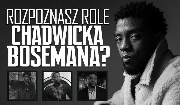 Czy rozpoznasz wszystkie role Chadwicka Bosemana?