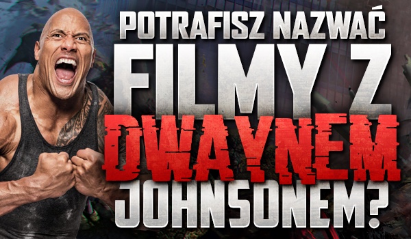 Czy potrafisz nazwać filmy z Dwaynem Johnsonem?