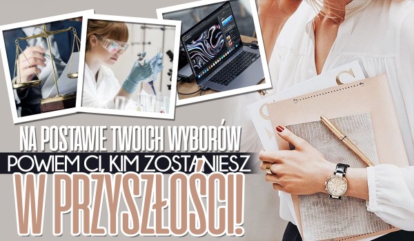 Na podstawie Twoich wyborów powiem Ci, kim powinieneś zostać w przyszłości!