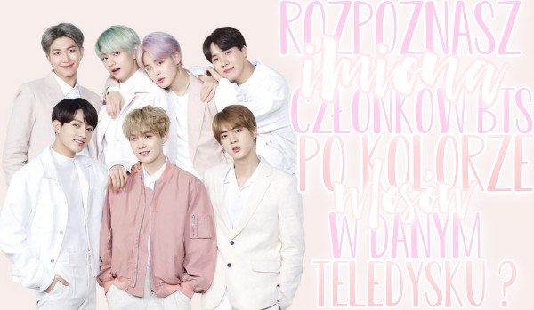 Rozpoznasz imiona członków BTS po kolorze włosów w danym teledysku ? – literki