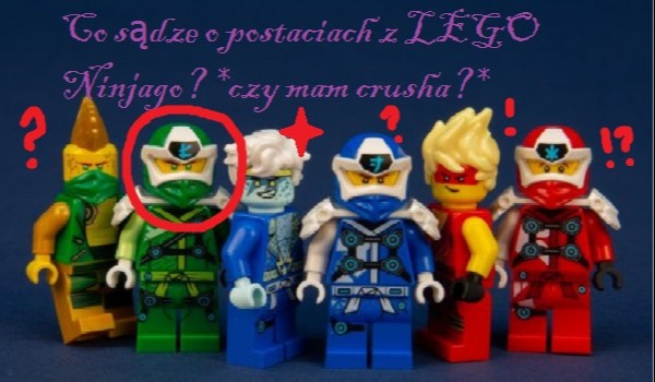 Co sądze o postaciach z LEGO Ninjago? *czy mam crusha?*