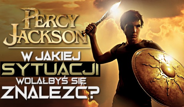 W jakiej sytuacji wolałbyś się znaleźć? Percy Jackson