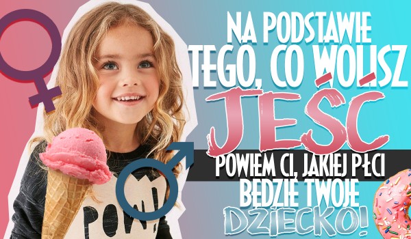 Na podstawie tego, co wolisz jeść, powiemy Ci, jakiej płci będzie Twoje pierwsze dziecko!