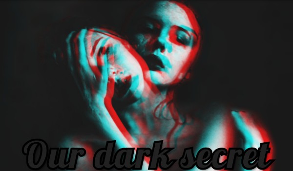 Our dark secret. #4