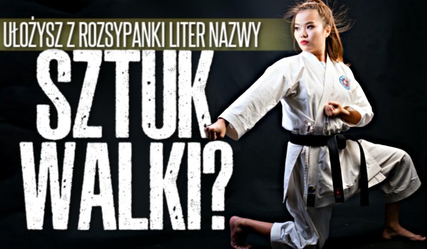 Ułożysz z rozsypanki liter nazwy sztuk walki?